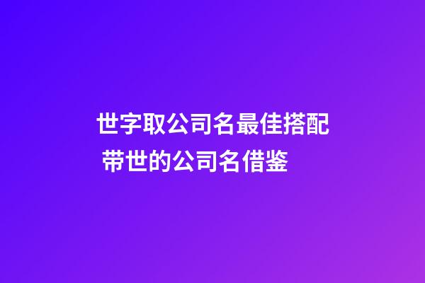 世字取公司名最佳搭配 带世的公司名借鉴-第1张-公司起名-玄机派